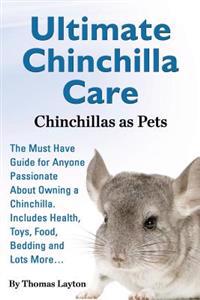 Ultimate Chinchilla Care Chinchillas as Pets the Must Have Guide for Anyone Passionate about Owning a Chinchilla. Includes Health, Toys, Food, Bedding