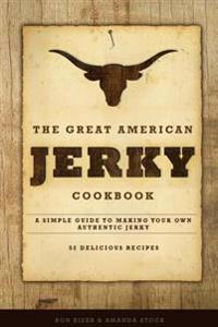 The Great American Jerky Cookbook: A Simple Guide to Making Your Own Authentic Beef Jerky