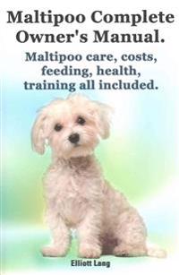 Maltipoo Complete Owner's Manual. Maltipoos Facts and Information. Maltipoo Care, Costs, Feeding, Health, Training All Included.