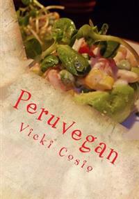 Peruvegan: Easy, Cheesy, Cozy & Creamy Vegan Peruvian Recipes