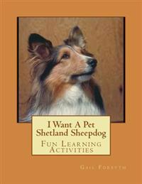 I Want a Pet Shetland Sheepdog: Fun Learning Activities