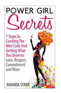 Power Girl Secrets: 7 Steps to Cracking the Men Code and Getting What You Deserve: Love, Respect, Commitment and More