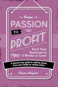 From Passion to Profit - Start Your Business in 6 Weeks or Less!