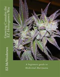 Growing Cannabis the EZ Homegrown Way: A Beginners Guide to Medicinal Marijuana