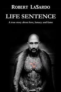 Life Sentence: A True Story about Love, Lunacy and Fame