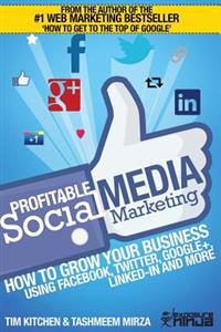 Profitable Social Media Marketing: How to Grow Your Business Using Facebook, Twitter, Google+, Linkedin and More