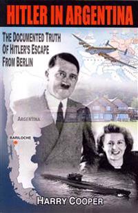 Hitler in Argentina: The Documented Truth of Hitler's Escape from Berlin