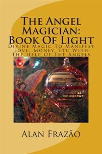 The Angel Magician Book of Light: Divine Magic to Manifest Love, Money, Etc with the Help of the Angels