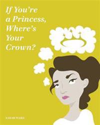 If You're a Princess, Where's Your Crown?: A Guide to Royalty