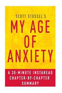 My Age of Anxiety by Scott Stossel: A 30-Minute Chapter-By-Chapter Summary: Fear, Hope, Dread, and the Search for Peace of Mind
