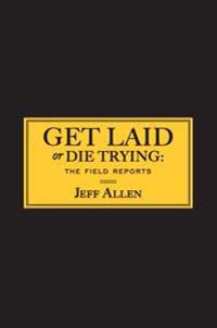 Get Laid or Die Trying: The Field Reports