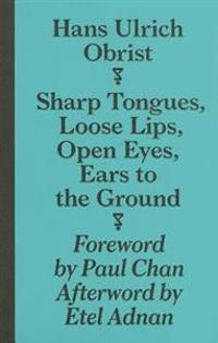 Hans Ulrich Obrist - Sharp Tongues, Loose Lips, Open Eyes, Ears to the Ground