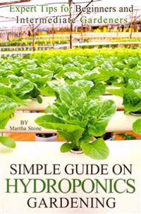 Simple Guide on Hydroponics Gardening: Expert Tips for Beginners and Intermediate Gardeners