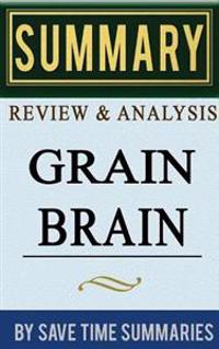Grain Brain: The Surprising Truth about Wheat, Carbs, and Sugar (Your Brain's Silent Killers) by David Perlmutter -- Summary, Revie