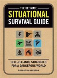The Ultimate Situational Survival Guide: Self-Reliance Strategies for a Dangerous World