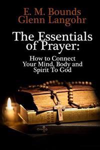 The Essentials of Prayer: How to Connect Your Mind, Body and Spirit to God