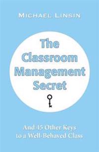 The Classroom Management Secret: And 45 Other Keys to a Well-Behaved Class