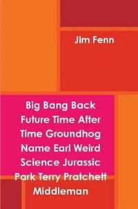 Big Bang Back Future Time After Time Groundhog Name Earl Weird Science Jurassic Park Terry Pratchett Middleman
