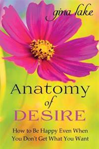 Anatomy of Desire: How to Be Happy Even When You Don't Get What You Want