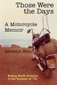 Those Were the Days a Motorcycle Memoir: Riding North America in the Summer of '70