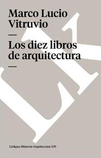 Los Diez Libros De Arquitectura/the Ten Books of Architecture