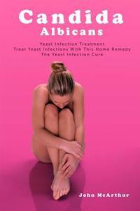 Candida Albicans: Yeast Infection Treatment. Treat Yeast Infections with This Home Remedy. the Yeast Infection Cure.