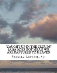 Caught Up in the Clouds (Air) Does Not Mean We Are Raptured to Heaven