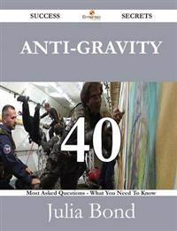 Anti-Gravity 40 Success Secrets - 40 Most Asked Questions on Anti-Gravity - What You Need to Know