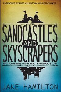 Sandcastles and Skyscrapers: Rediscovering Truth, Beauty, Freedom, & Love