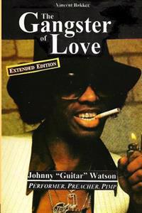 The Gangster of Love: Johnny Guitar Watson, Performer, Preacher, Pimp Extended Edition