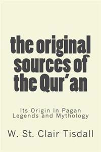 The Original Sources of the Qur'an: Its Origin in Pagan Legends and Mythology