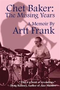 Chet Baker: The Missing Years: A Memoir by Artt Frank