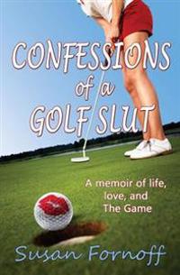Confessions of a Golf Slut: A Memoir of Life, Love, and the Game