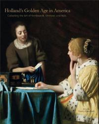Holland's Golden Age in America: Collecting the Art of Rembrandt, Vermeer, and Hals
