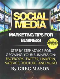 Social Media Marketing Tips for Business: Step by Step Advice for Growing Your Business On: Facebook, Twitter, Linkedin, Myspace, Youtube, and More!