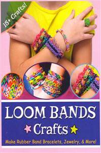 Loom Bands Crafts: Make Beautiful Rubber Band Bracelets, Jewelry, and More!