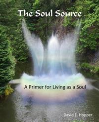 The Soul Source - A Primer for Living as a Soul