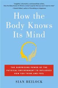 How the Body Knows Its Mind: The Unseen Influence of Your Physical Environment on Your Thoughts and Feelings