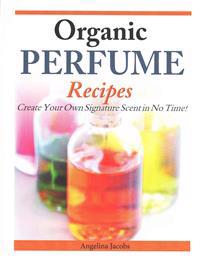Organic Perfume Recipes: Create Your Own Signature Scent in No Time!
