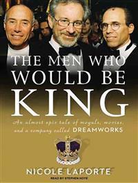 The Men Who Would Be King: An Almost Epic Tale of Moguls, Movies, and a Company Called DreamWorks