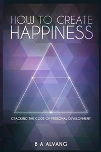 How to Create Happiness: Cracking the Code of Personal Development