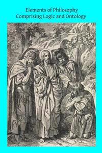 Elements of Philosophy Comprising Logic and Ontology: Or General Metaphysics
