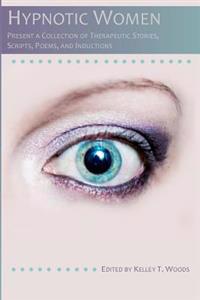 Hypnotic Women: Present a Collection of Therapeutic Stories, Scripts, Poems and Inductions