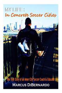 My Life in Concrete Soccer Cities: The True Story of an Inner City Soccer Coach & Educator