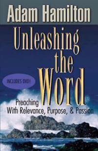 Unleashing the Word: Preaching with Relevance, Purpose, and Passion [With DVD]