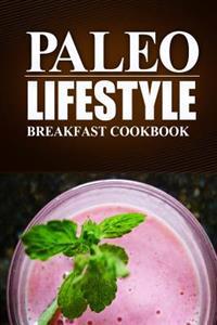 Paleo Lifestyle -Breakfast Cookbook: (Modern Caveman Cookbook for Grain-Free, Low Carb Eating, Sugar Free, Detox Lifestyle)