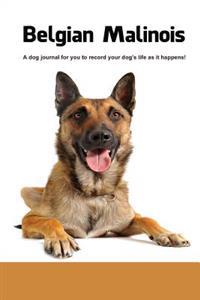 Belgian Malinois: A Dog Journal for You to Record Your Dog's Life as It Happens!
