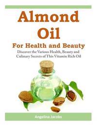 Almond Oil for Health and Beauty: Discover the Various Health, Beauty and Culinary Secrets of This Vitamin Rich Oil