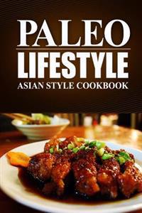 Paleo Lifestyle - Asian Style Cookbook: (Modern Caveman Cookbook for Grain-Free, Low Carb Eating, Sugar Free, Detox Lifestyle)