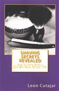Shaving Secrets Revealed: How to Shave with a Straight Razor and Get the Best Wet Shave of Your Life
